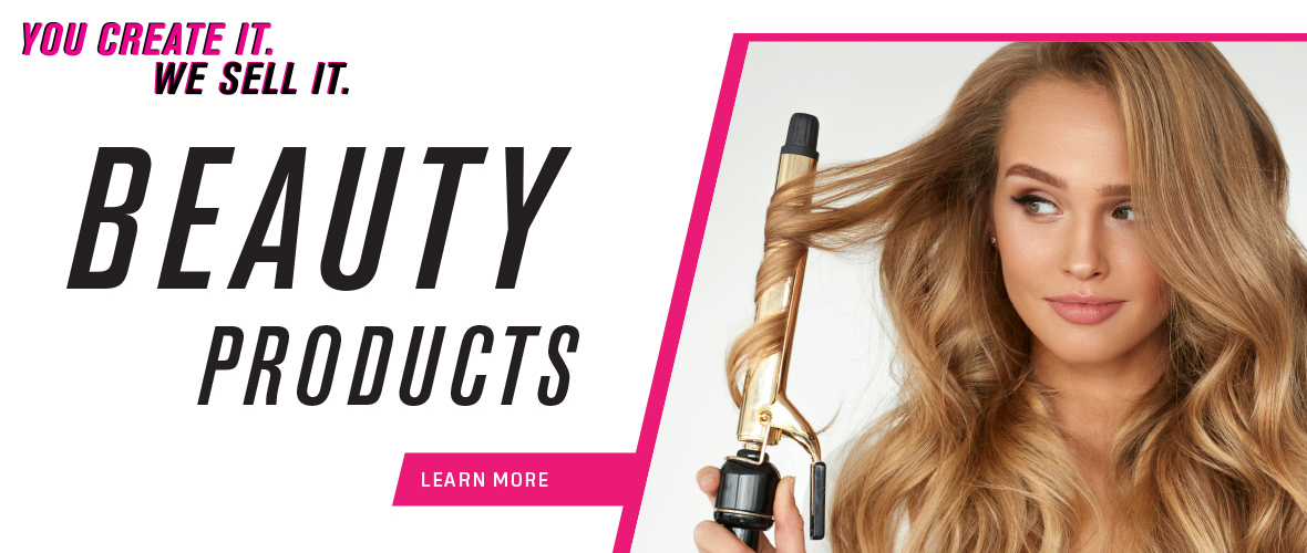 You create it. We sell it. Beauty Products - Learn More